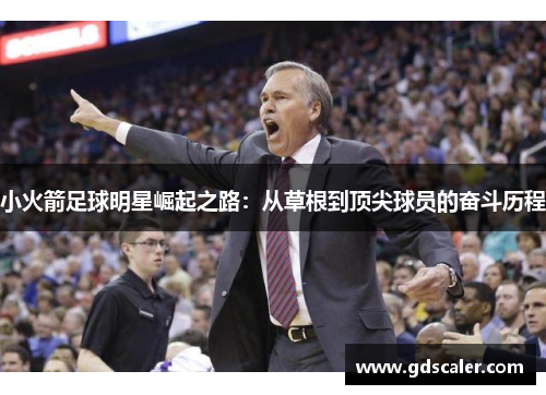 小火箭足球明星崛起之路：从草根到顶尖球员的奋斗历程