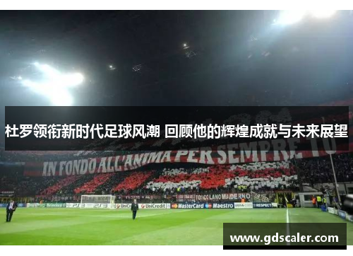 杜罗领衔新时代足球风潮 回顾他的辉煌成就与未来展望