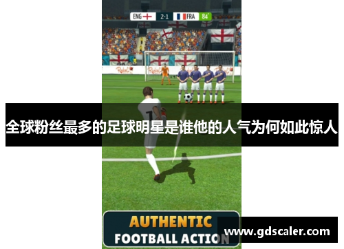 全球粉丝最多的足球明星是谁他的人气为何如此惊人