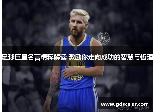 足球巨星名言精粹解读 激励你走向成功的智慧与哲理
