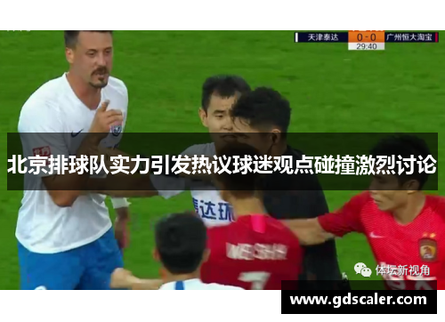 北京排球队实力引发热议球迷观点碰撞激烈讨论