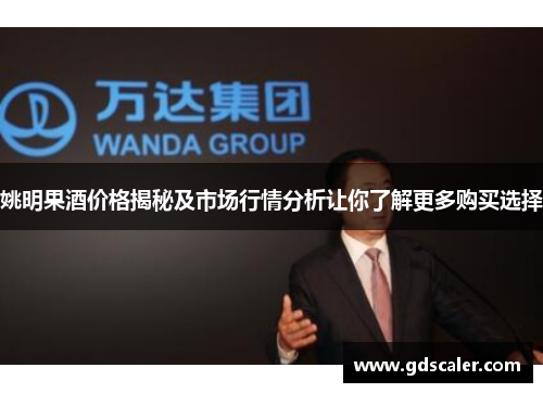 姚明果酒价格揭秘及市场行情分析让你了解更多购买选择