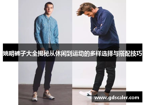 姚明裤子大全揭秘从休闲到运动的多样选择与搭配技巧