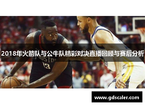 2018年火箭队与公牛队精彩对决直播回顾与赛后分析