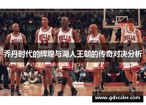 乔丹时代的辉煌与湖人王朝的传奇对决分析