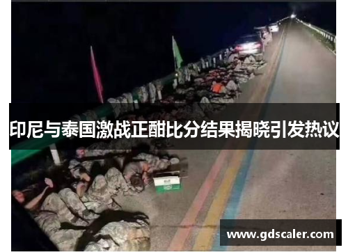 印尼与泰国激战正酣比分结果揭晓引发热议