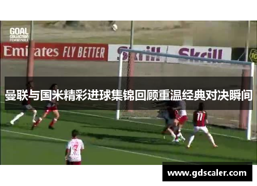曼联与国米精彩进球集锦回顾重温经典对决瞬间