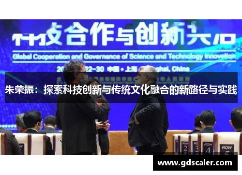 朱荣振：探索科技创新与传统文化融合的新路径与实践