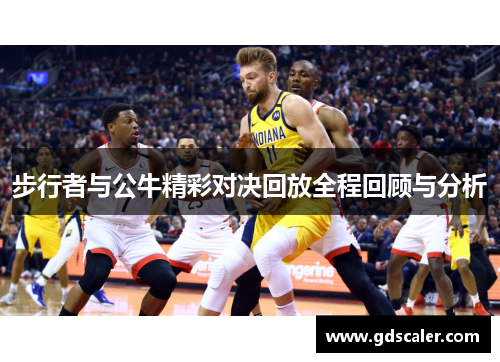 步行者与公牛精彩对决回放全程回顾与分析